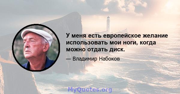 У меня есть европейское желание использовать мои ноги, когда можно отдать диск.