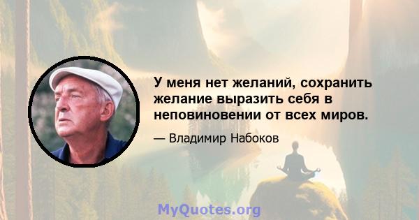 У меня нет желаний, сохранить желание выразить себя в неповиновении от всех миров.