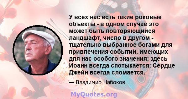 У всех нас есть такие роковые объекты - в одном случае это может быть повторяющийся ландшафт, число в другом - тщательно выбранное богами для привлечения событий, имеющих для нас особого значения: здесь Иоанн всегда