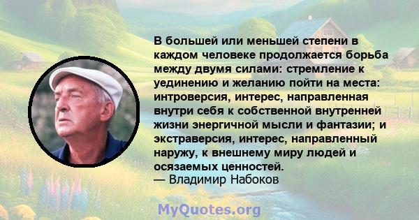 В большей или меньшей степени в каждом человеке продолжается борьба между двумя силами: стремление к уединению и желанию пойти на места: интроверсия, интерес, направленная внутри себя к собственной внутренней жизни