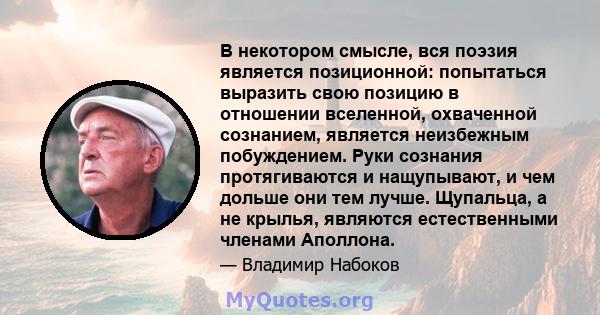 В некотором смысле, вся поэзия является позиционной: попытаться выразить свою позицию в отношении вселенной, охваченной сознанием, является неизбежным побуждением. Руки сознания протягиваются и нащупывают, и чем дольше