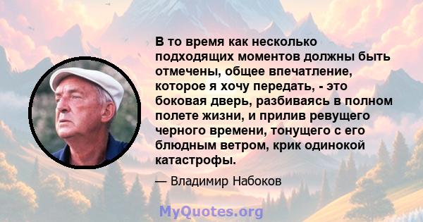 В то время как несколько подходящих моментов должны быть отмечены, общее впечатление, которое я хочу передать, - это боковая дверь, разбиваясь в полном полете жизни, и прилив ревущего черного времени, тонущего с его