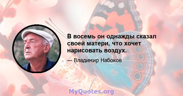 В восемь он однажды сказал своей матери, что хочет нарисовать воздух.