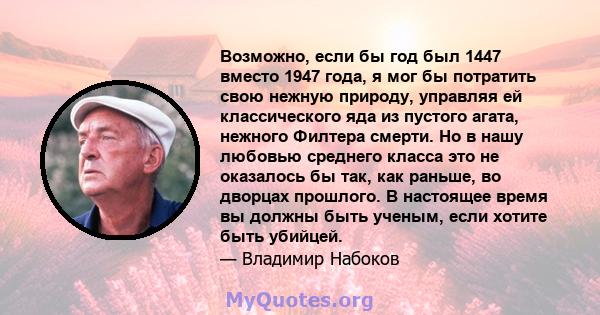 Возможно, если бы год был 1447 вместо 1947 года, я мог бы потратить свою нежную природу, управляя ей классического яда из пустого агата, нежного Филтера смерти. Но в нашу любовью среднего класса это не оказалось бы так, 