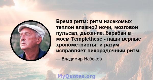 Время ритм: ритм насекомых теплой влажной ночи, мозговой пульсал, дыхание, барабан в моем Templethese - наши верные хронометристы; и разум исправляет лихорадочный ритм.