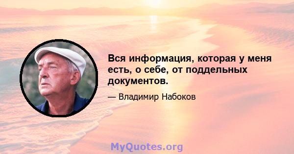 Вся информация, которая у меня есть, о себе, от поддельных документов.