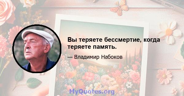 Вы теряете бессмертие, когда теряете память.