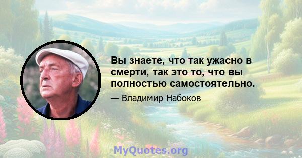 Вы знаете, что так ужасно в смерти, так это то, что вы полностью самостоятельно.