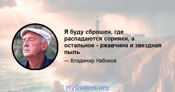 Я буду сброшен, где распадаются сорняки, а остальное - ржавчина и звездная пыль