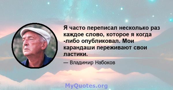 Я часто переписал несколько раз каждое слово, которое я когда -либо опубликовал. Мои карандаши переживают свои ластики.