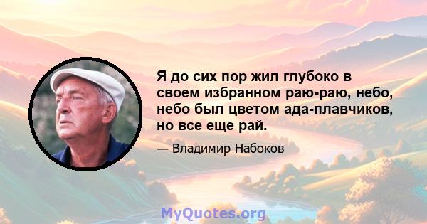 Я до сих пор жил глубоко в своем избранном раю-раю, небо, небо был цветом ада-плавчиков, но все еще рай.