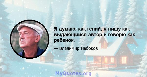 Я думаю, как гений, я пишу как выдающийся автор и говорю как ребенок.