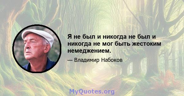 Я не был и никогда не был и никогда не мог быть жестоким немеджением.