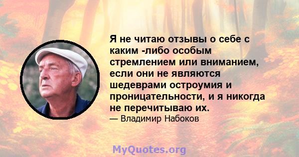 Я не читаю отзывы о себе с каким -либо особым стремлением или вниманием, если они не являются шедеврами остроумия и проницательности, и я никогда не перечитываю их.