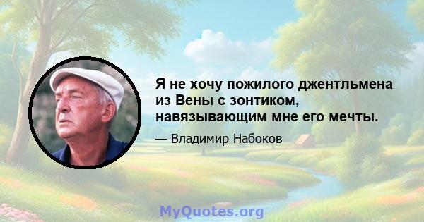 Я не хочу пожилого джентльмена из Вены с зонтиком, навязывающим мне его мечты.