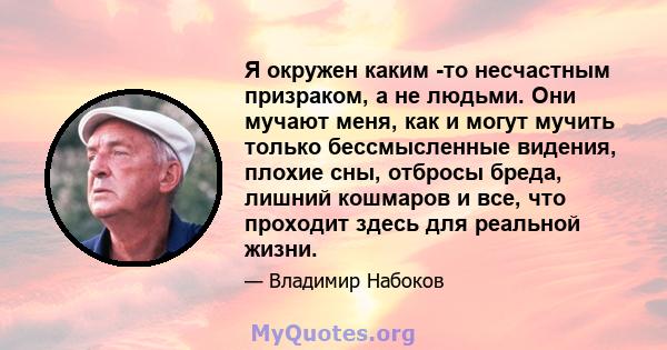 Я окружен каким -то несчастным призраком, а не людьми. Они мучают меня, как и могут мучить только бессмысленные видения, плохие сны, отбросы бреда, лишний кошмаров и все, что проходит здесь для реальной жизни.