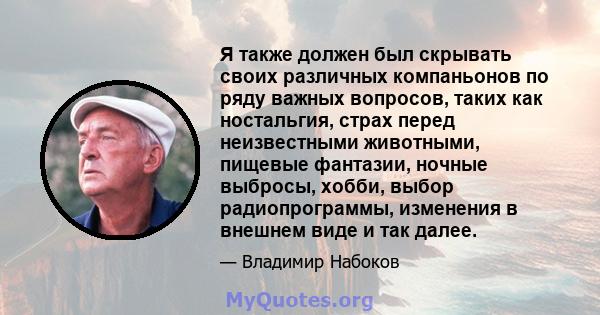 Я также должен был скрывать своих различных компаньонов по ряду важных вопросов, таких как ностальгия, страх перед неизвестными животными, пищевые фантазии, ночные выбросы, хобби, выбор радиопрограммы, изменения в