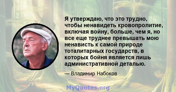 Я утверждаю, что это трудно, чтобы ненавидеть кровопролитие, включая войну, больше, чем я, но все еще труднее превышать мою ненависть к самой природе тоталитарных государств, в которых бойня является лишь