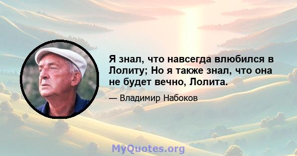 Я знал, что навсегда влюбился в Лолиту; Но я также знал, что она не будет вечно, Лолита.