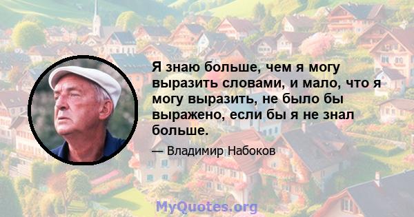 Я знаю больше, чем я могу выразить словами, и мало, что я могу выразить, не было бы выражено, если бы я не знал больше.