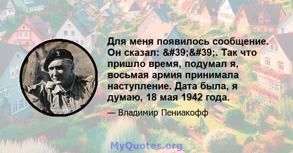 Для меня появилось сообщение. Он сказал: ''. Так что пришло время, подумал я, восьмая армия принимала наступление. Дата была, я думаю, 18 мая 1942 года.