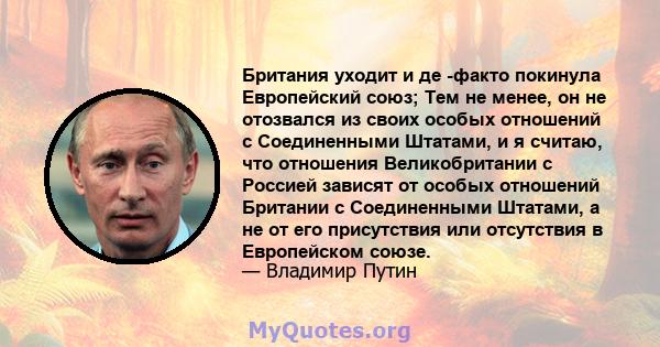 Британия уходит и де -факто покинула Европейский союз; Тем не менее, он не отозвался из своих особых отношений с Соединенными Штатами, и я считаю, что отношения Великобритании с Россией зависят от особых отношений