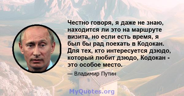 Честно говоря, я даже не знаю, находится ли это на маршруте визита, но если есть время, я был бы рад поехать в Кодокан. Для тех, кто интересуется дзюдо, который любит дзюдо, Кодокан - это особое место.