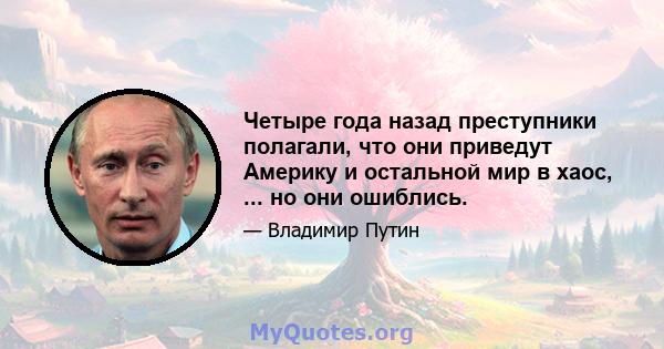 Четыре года назад преступники полагали, что они приведут Америку и остальной мир в хаос, ... но они ошиблись.