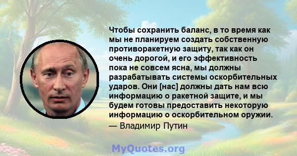 Чтобы сохранить баланс, в то время как мы не планируем создать собственную противоракетную защиту, так как он очень дорогой, и его эффективность пока не совсем ясна, мы должны разрабатывать системы оскорбительных