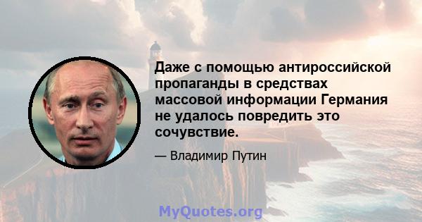 Даже с помощью антироссийской пропаганды в средствах массовой информации Германия не удалось повредить это сочувствие.