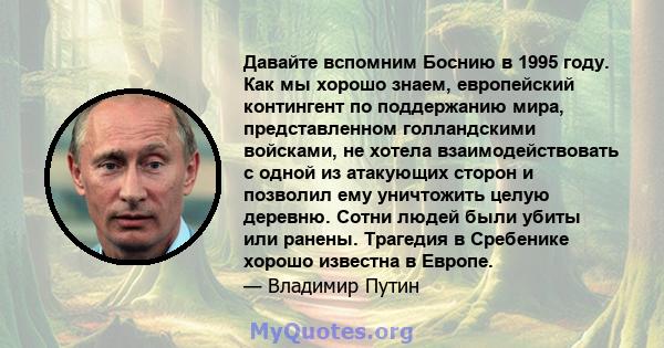 Давайте вспомним Боснию в 1995 году. Как мы хорошо знаем, европейский контингент по поддержанию мира, представленном голландскими войсками, не хотела взаимодействовать с одной из атакующих сторон и позволил ему