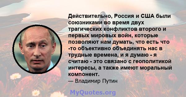 Действительно, Россия и США были союзниками во время двух трагических конфликтов второго и первых мировых войн, которые позволяют нам думать, что есть что -то объективно объединять нас в трудные времена, и я думаю - я