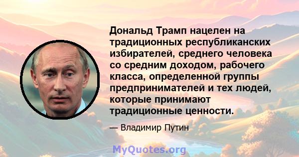 Дональд Трамп нацелен на традиционных республиканских избирателей, среднего человека со средним доходом, рабочего класса, определенной группы предпринимателей и тех людей, которые принимают традиционные ценности.