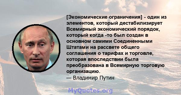 [Экономические ограничения] - один из элементов, который дестабилизирует Всемирный экономический порядок, который когда -то был создан в основном самими Соединенными Штатами на рассвете общего соглашения о тарифах и