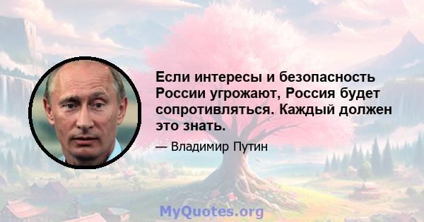 Если интересы и безопасность России угрожают, Россия будет сопротивляться. Каждый должен это знать.