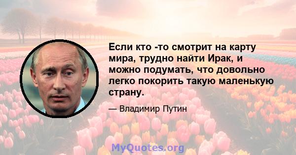 Если кто -то смотрит на карту мира, трудно найти Ирак, и можно подумать, что довольно легко покорить такую ​​маленькую страну.