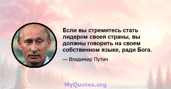 Если вы стремитесь стать лидером своей страны, вы должны говорить на своем собственном языке, ради Бога.