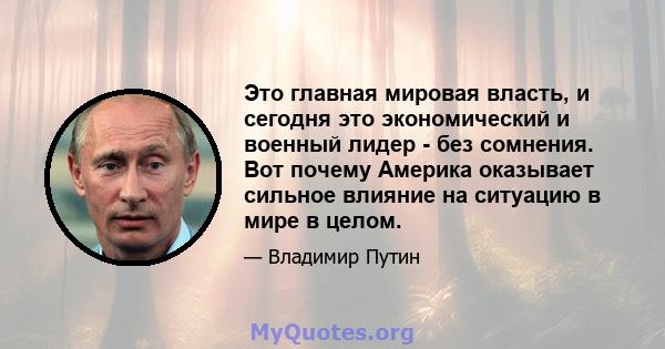 Это главная мировая власть, и сегодня это экономический и военный лидер - без сомнения. Вот почему Америка оказывает сильное влияние на ситуацию в мире в целом.