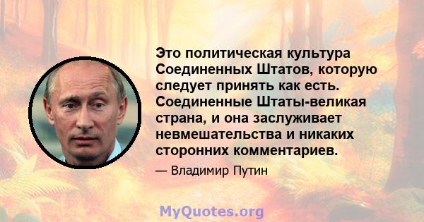 Это политическая культура Соединенных Штатов, которую следует принять как есть. Соединенные Штаты-великая страна, и она заслуживает невмешательства и никаких сторонних комментариев.