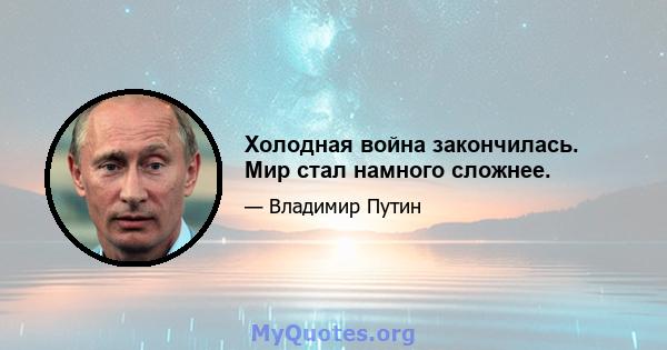 Холодная война закончилась. Мир стал намного сложнее.