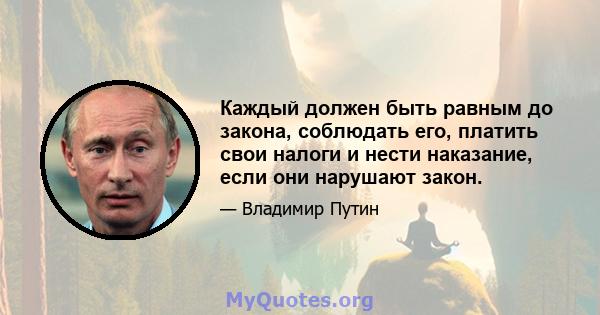 Каждый должен быть равным до закона, соблюдать его, платить свои налоги и нести наказание, если они нарушают закон.