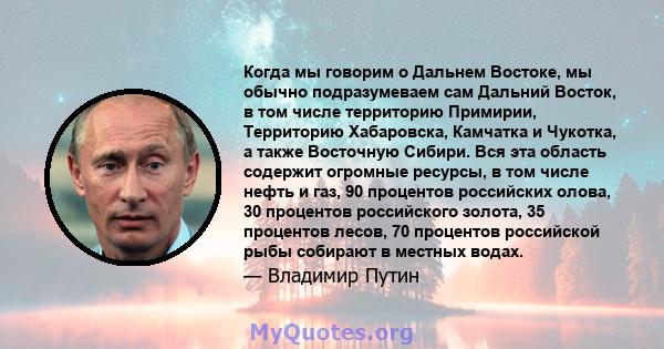 Когда мы говорим о Дальнем Востоке, мы обычно подразумеваем сам Дальний Восток, в том числе территорию Примирии, Территорию Хабаровска, Камчатка и Чукотка, а также Восточную Сибири. Вся эта область содержит огромные