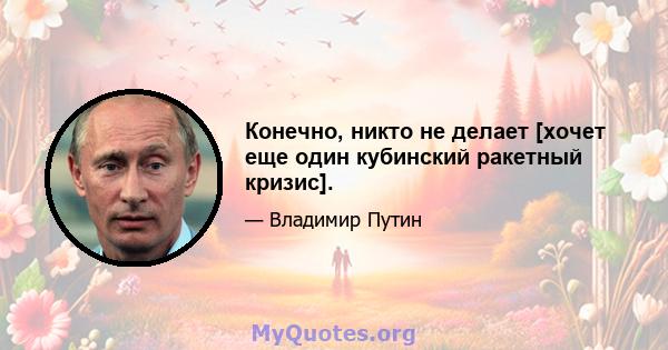 Конечно, никто не делает [хочет еще один кубинский ракетный кризис].