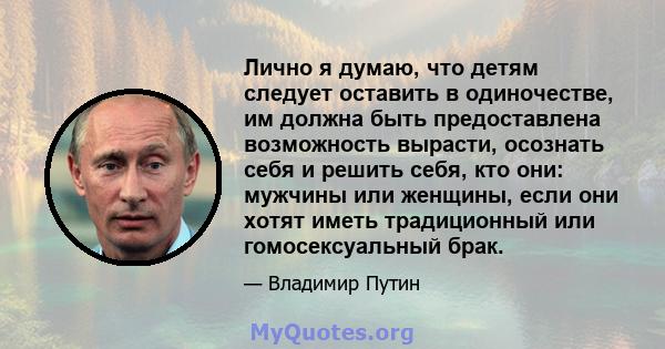 Лично я думаю, что детям следует оставить в одиночестве, им должна быть предоставлена ​​возможность вырасти, осознать себя и решить себя, кто они: мужчины или женщины, если они хотят иметь традиционный или