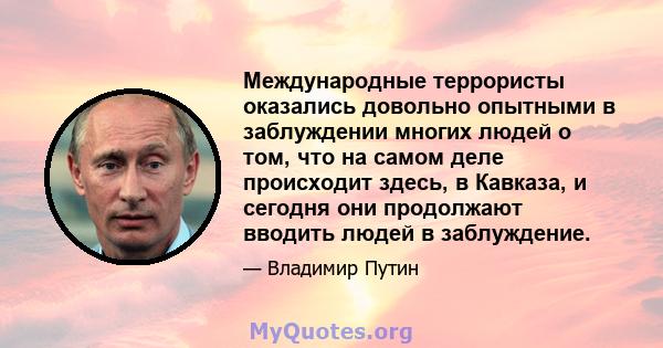 Международные террористы оказались довольно опытными в заблуждении многих людей о том, что на самом деле происходит здесь, в Кавказа, и сегодня они продолжают вводить людей в заблуждение.