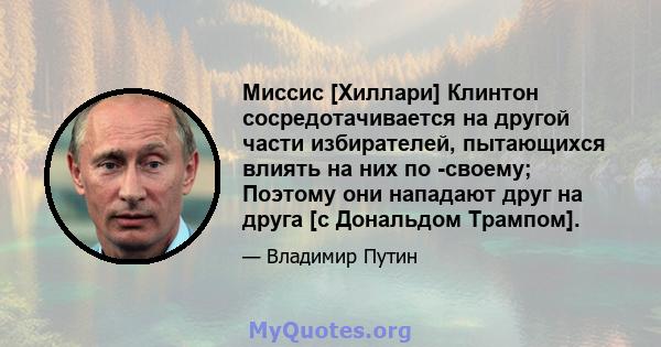 Миссис [Хиллари] Клинтон сосредотачивается на другой части избирателей, пытающихся влиять на них по -своему; Поэтому они нападают друг на друга [с Дональдом Трампом].