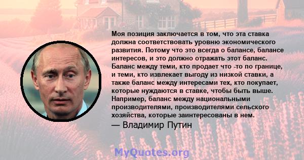 Моя позиция заключается в том, что эта ставка должна соответствовать уровню экономического развития. Потому что это всегда о балансе, балансе интересов, и это должно отражать этот баланс. Баланс между теми, кто продает