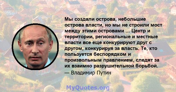 Мы создали острова, небольшие острова власти, но мы не строили мост между этими островами ... Центр и территории, региональные и местные власти все еще конкурируют друг с другом, конкурируя за власть. Те, кто пользуется 