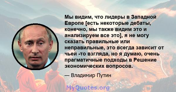 Мы видим, что лидеры в Западной Европе [есть некоторые дебаты, конечно, мы также видим это и анализируем все это], я не могу сказать правильные или неправильные, это всегда зависит от чьей -то взгляда, но я думаю, очень 