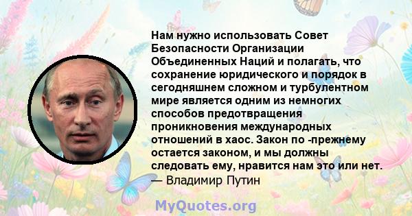 Нам нужно использовать Совет Безопасности Организации Объединенных Наций и полагать, что сохранение юридического и порядок в сегодняшнем сложном и турбулентном мире является одним из немногих способов предотвращения